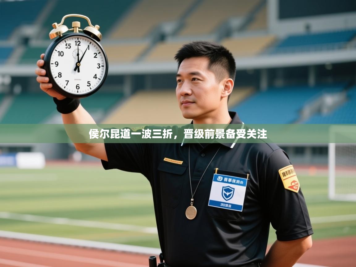 侯尔昆道一波三折,晋级前景备受关注 第1张