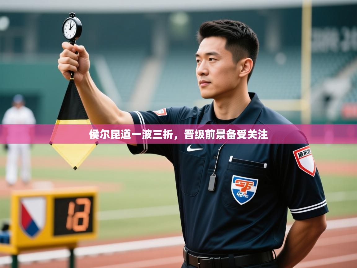侯尔昆道一波三折,晋级前景备受关注 第2张