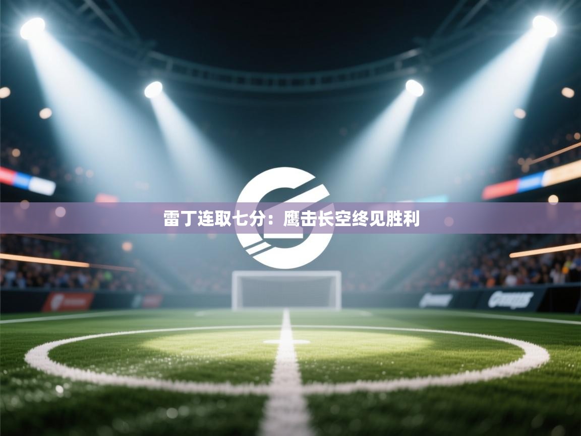 雷丁连取七分：鹰击长空终见胜利