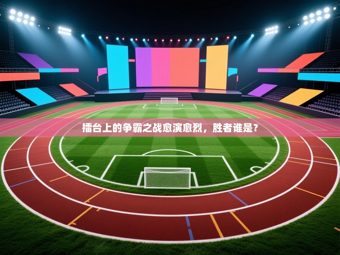 擂台上的争霸之战愈演愈烈，胜者谁是？