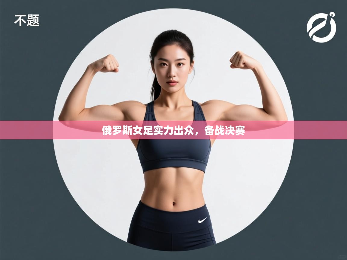 俄罗斯女足实力出众，备战决赛