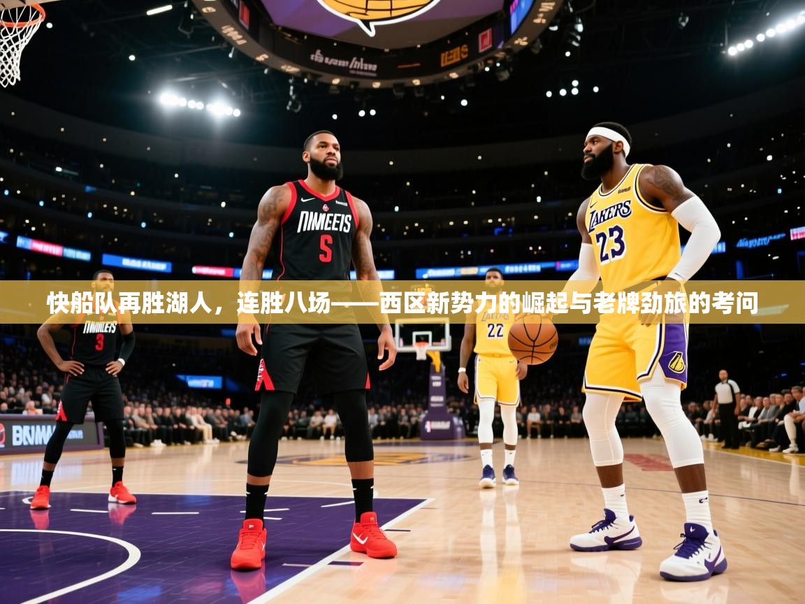 快船队再胜湖人，连胜八场——西区新势力的崛起与老牌劲旅的考问  第2张