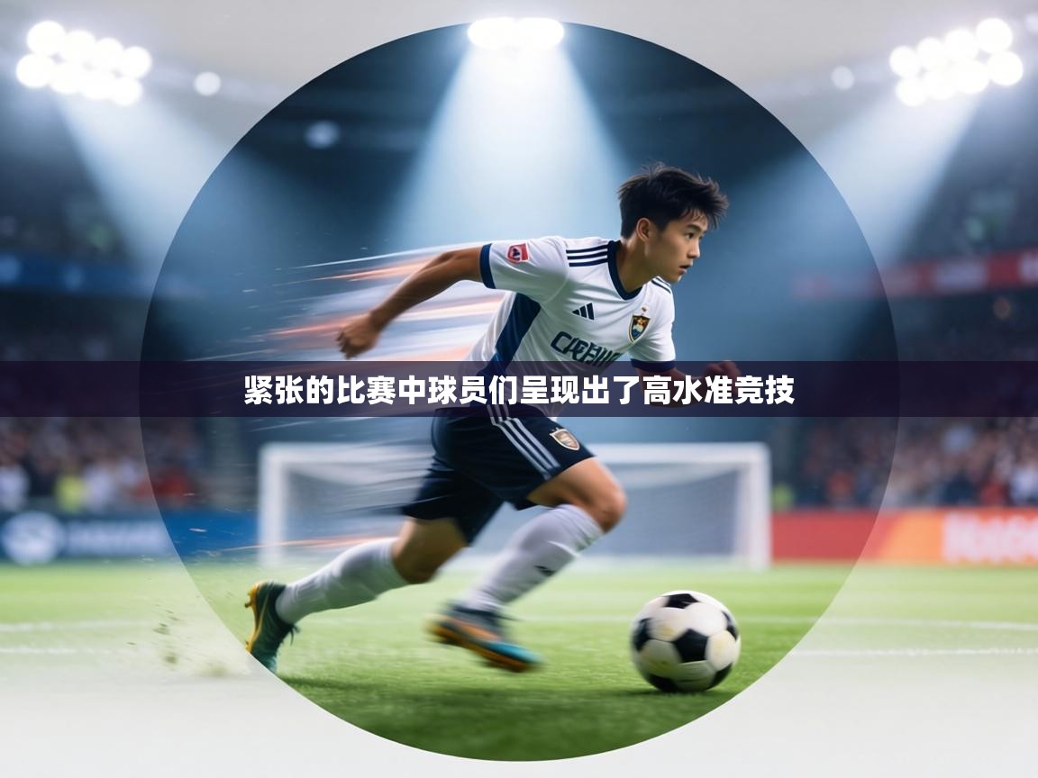 紧张的比赛中球员们呈现出了高水准竞技