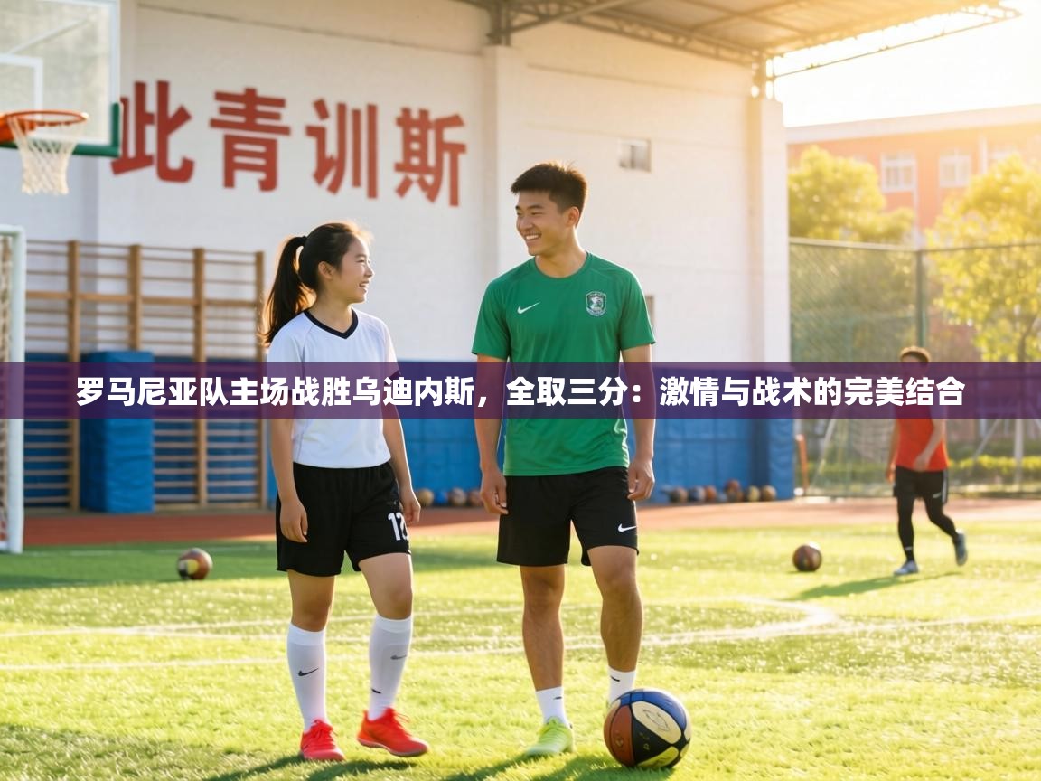 罗马尼亚队主场战胜乌迪内斯,全取三分:激情与战术的完美结合