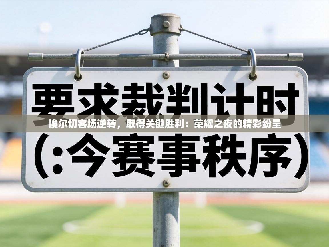 埃尔切客场逆转，取得关键胜利：荣耀之夜的精彩纷呈