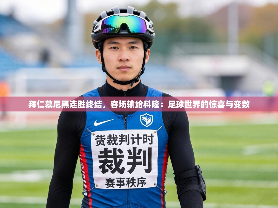 拜仁慕尼黑连胜终结，客场输给科隆：足球世界的惊喜与变数