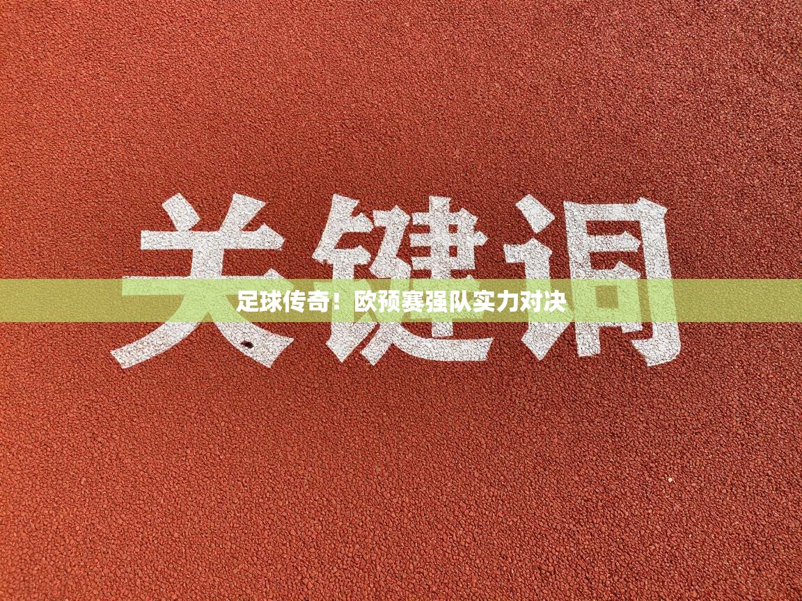 足球传奇！欧预赛强队实力对决