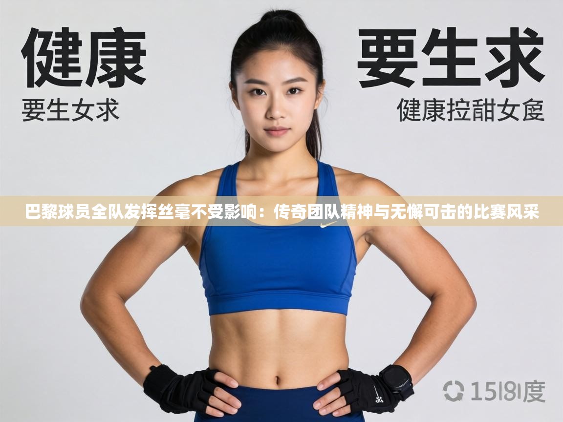巴黎球员全队发挥丝毫不受影响：传奇团队精神与无懈可击的比赛风采  第2张