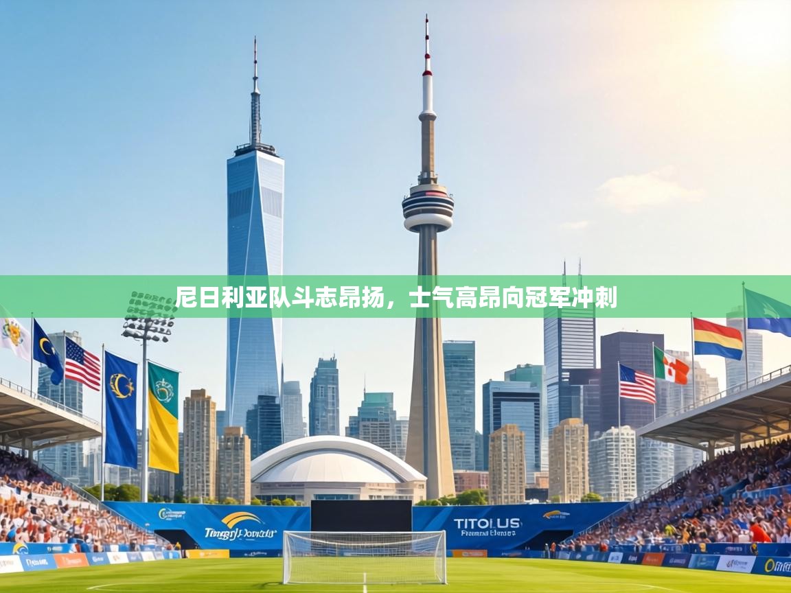 尼日利亚队斗志昂扬，士气高昂向冠军冲刺